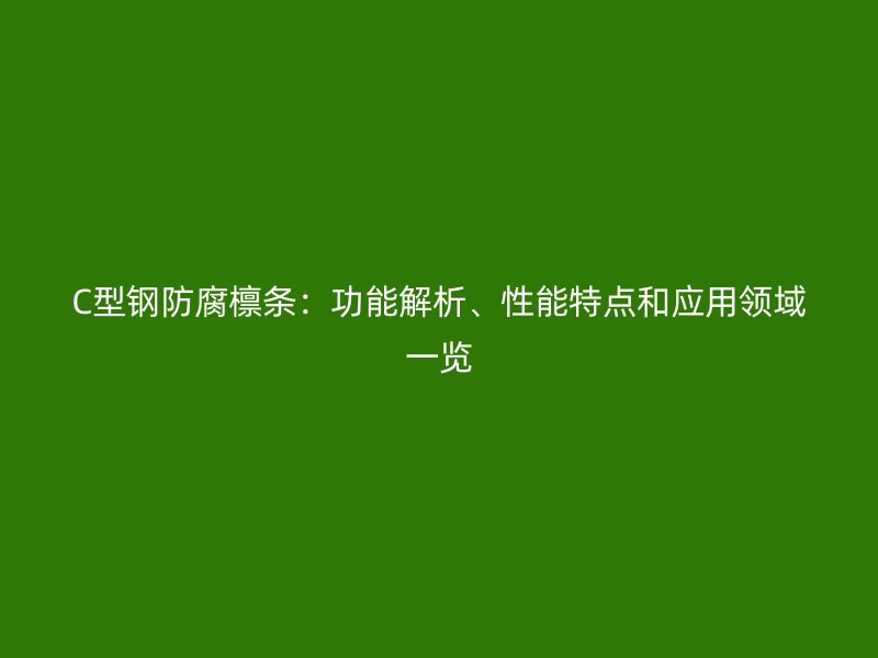C型鋼防腐檁條：功能解析、性能特點和應(yīng)用領(lǐng)域一覽