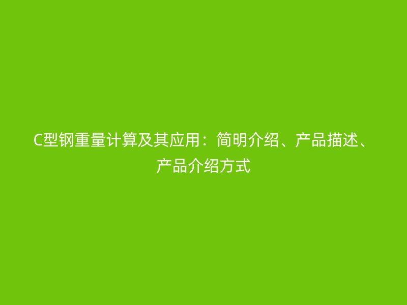 C型鋼重量計(jì)算及其應(yīng)用：簡(jiǎn)明介紹、產(chǎn)品描述、產(chǎn)品介紹方式