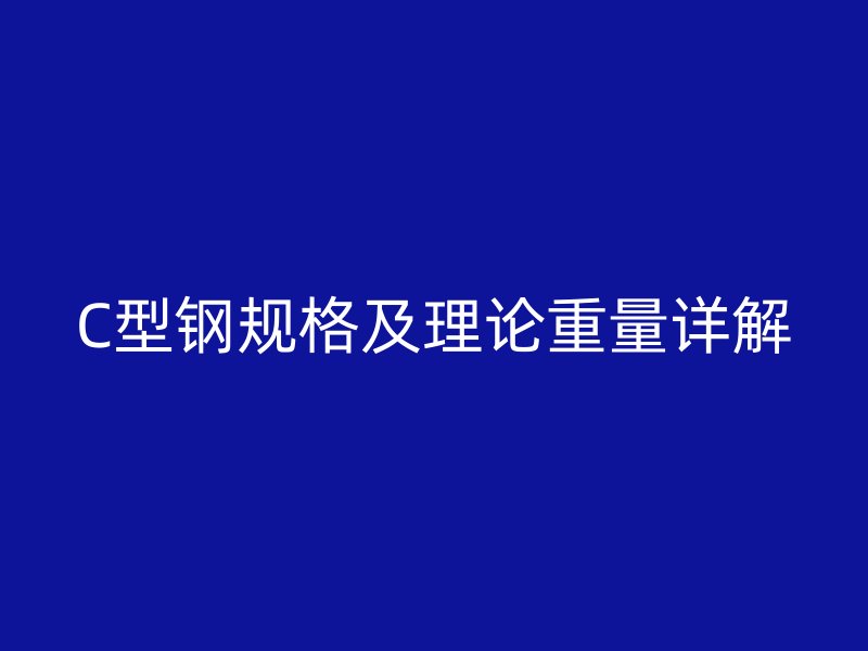 C型鋼規(guī)格及理論重量詳解