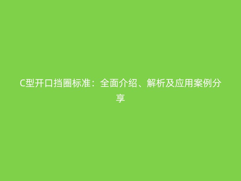 C型開口擋圈標準：全面介紹、解析及應(yīng)用案例分享