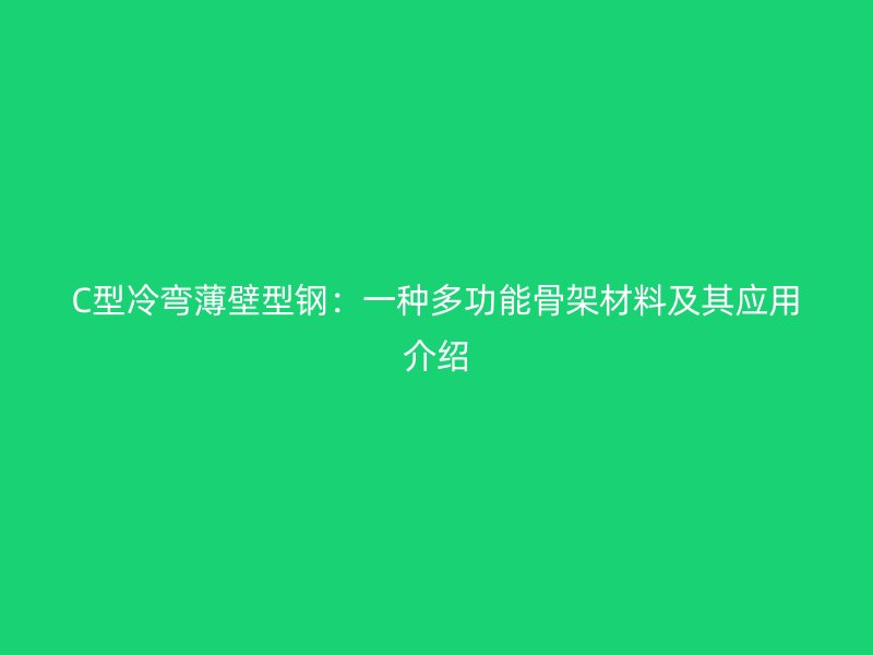 C型冷彎薄壁型鋼：一種多功能骨架材料及其應(yīng)用介紹