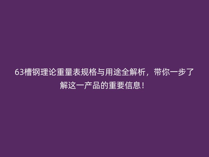 63槽鋼理論重量表規(guī)格與用途全解析，帶你一步了解這一產(chǎn)品的重要信息！