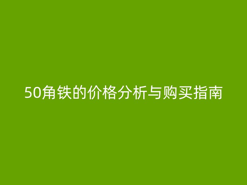 50角鐵的價(jià)格分析與購(gòu)買指南