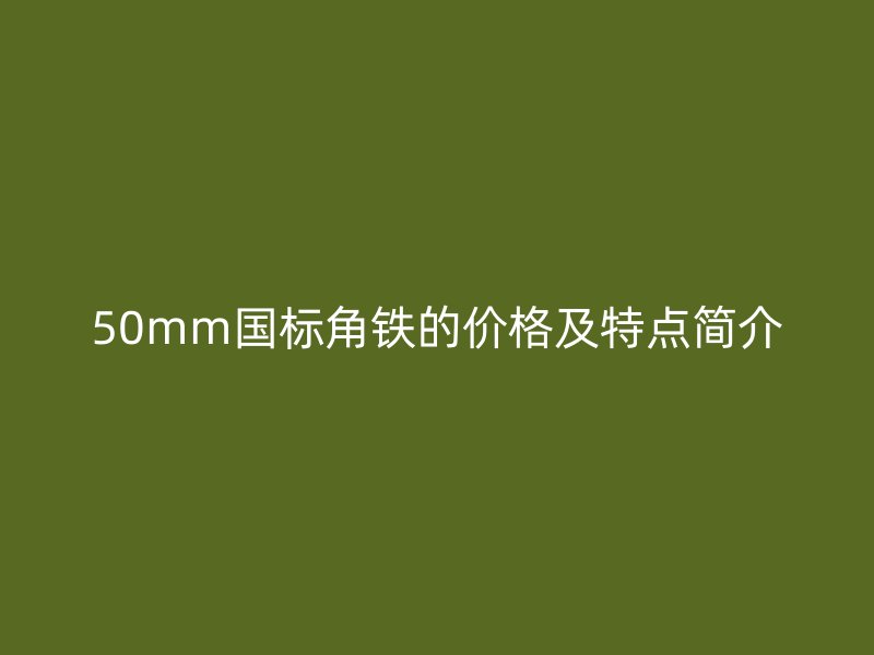 50mm國標(biāo)角鐵的價格及特點簡介