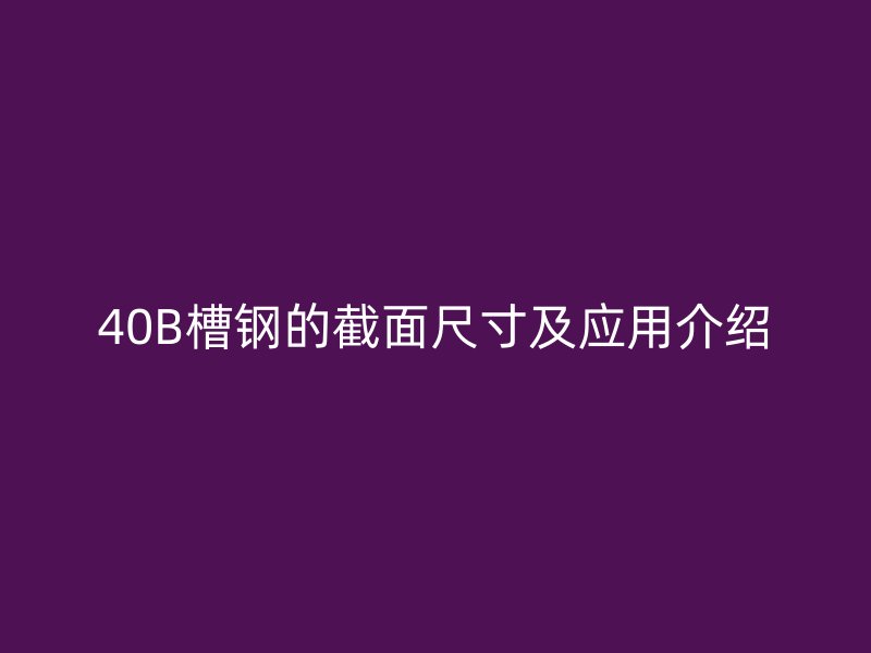 40B槽鋼的截面尺寸及應用介紹