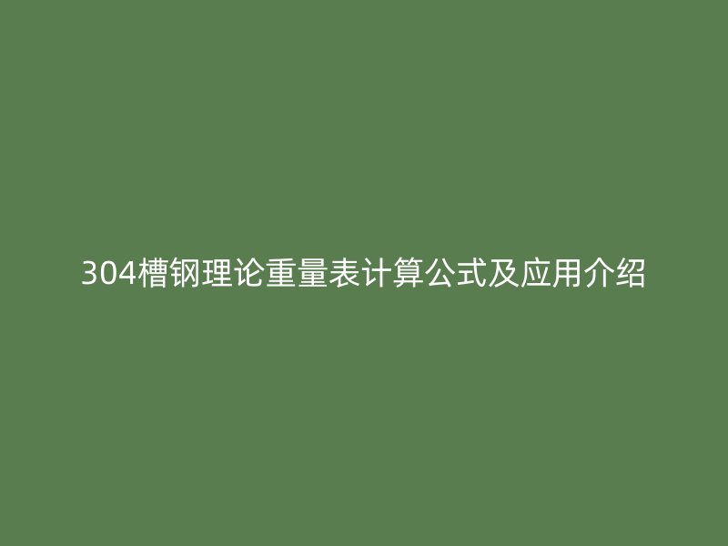 304槽鋼理論重量表計(jì)算公式及應(yīng)用介紹