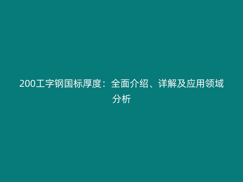 200工字鋼國標(biāo)厚度：全面介紹、詳解及應(yīng)用領(lǐng)域分析