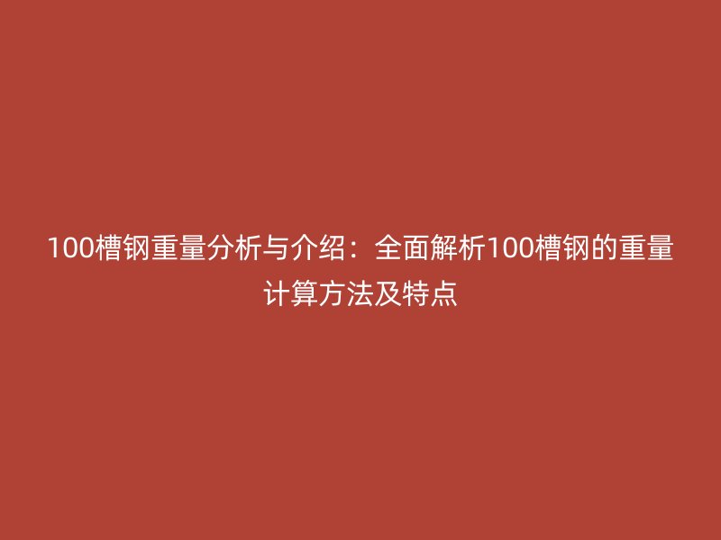 100槽鋼重量分析與介紹：全面解析100槽鋼的重量計(jì)算方法及特點(diǎn)