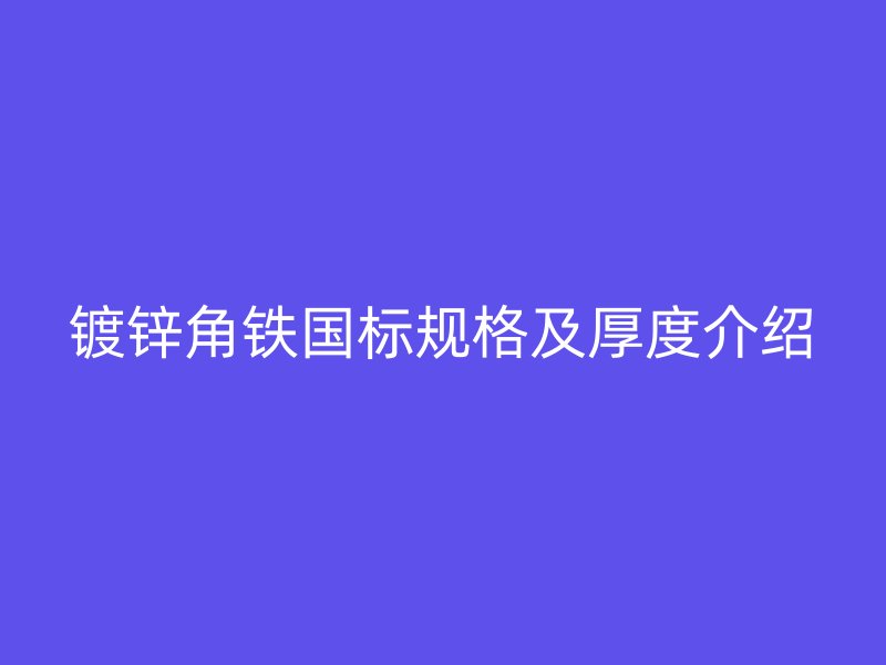 鍍鋅角鐵國(guó)標(biāo)規(guī)格及厚度介紹