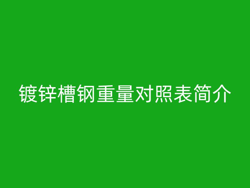 鍍鋅槽鋼重量對照表簡介