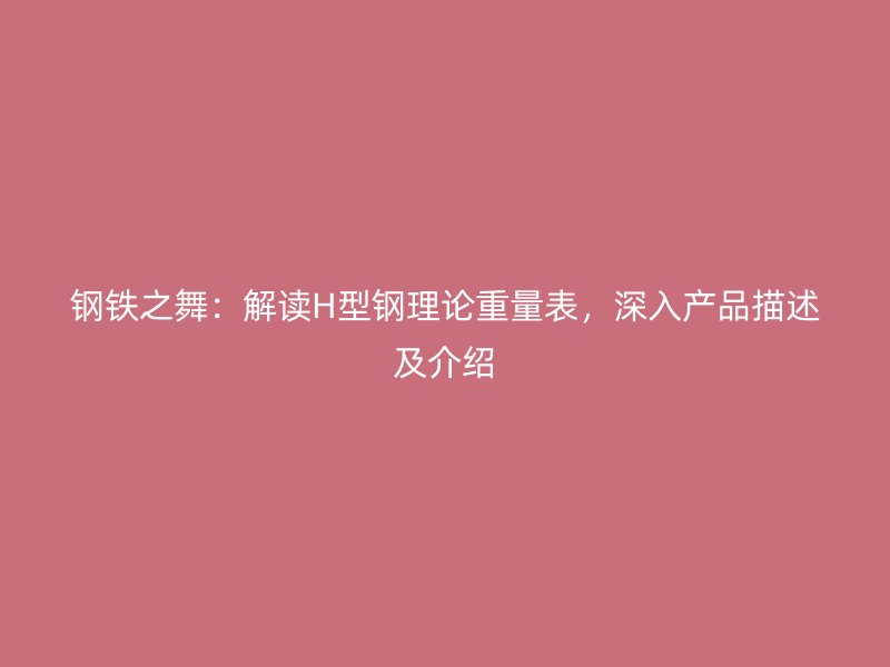 鋼鐵之舞：解讀H型鋼理論重量表，深入產(chǎn)品描述及介紹