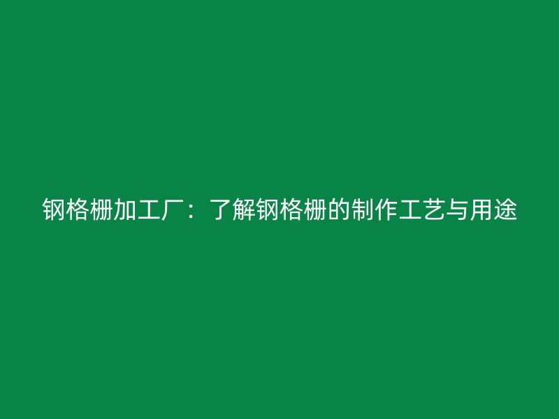 鋼格柵加工廠：了解鋼格柵的制作工藝與用途