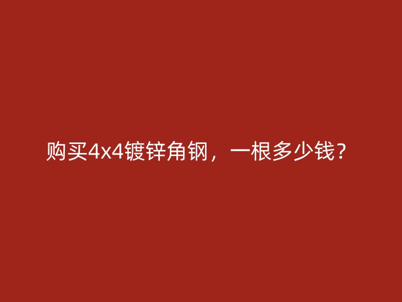 購(gòu)買4x4鍍鋅角鋼，一根多少錢？