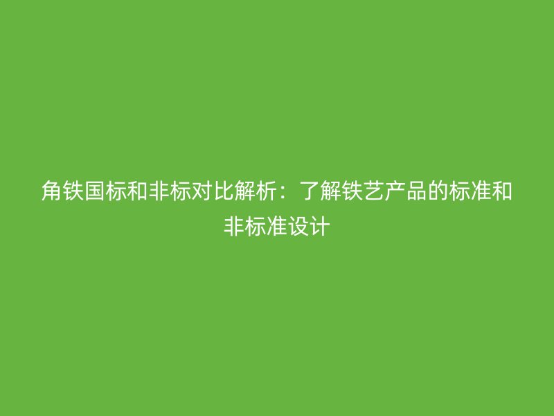 角鐵國標和非標對比解析：了解鐵藝產(chǎn)品的標準和非標準設(shè)計