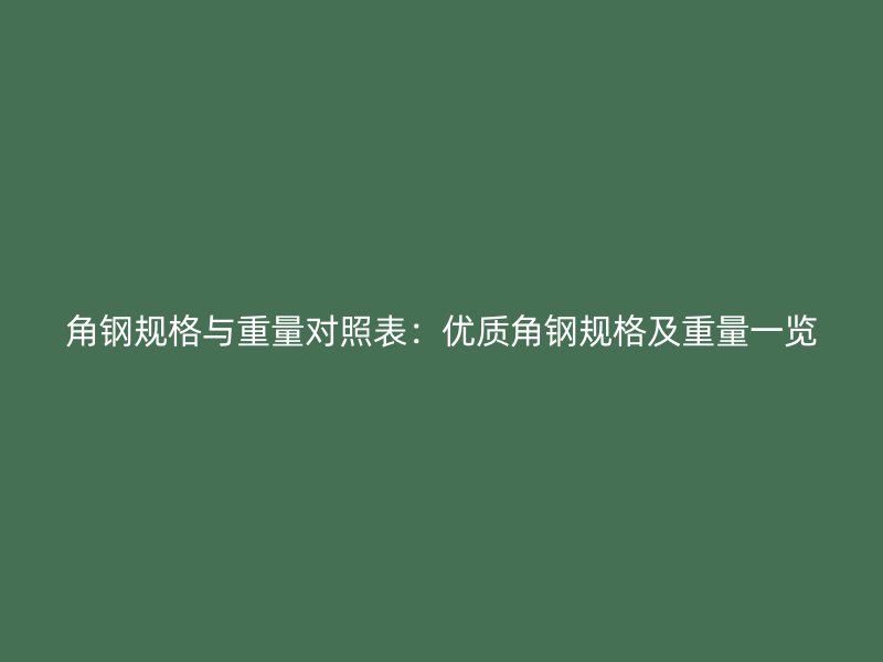 角鋼規(guī)格與重量對(duì)照表：優(yōu)質(zhì)角鋼規(guī)格及重量一覽