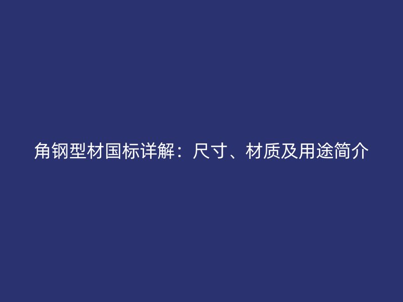 角鋼型材國標(biāo)詳解：尺寸、材質(zhì)及用途簡介