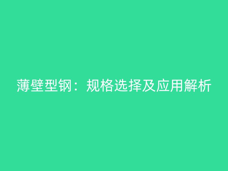 薄壁型鋼：規(guī)格選擇及應(yīng)用解析