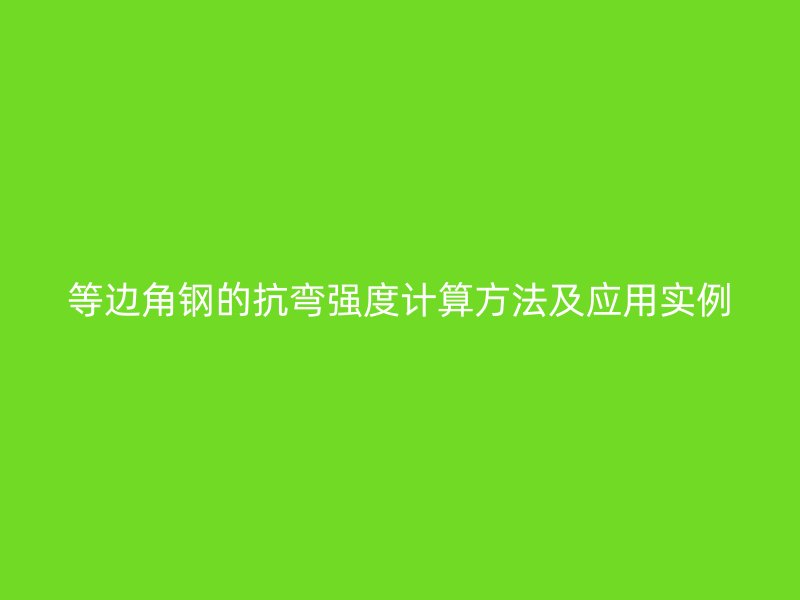 等邊角鋼的抗彎強(qiáng)度計(jì)算方法及應(yīng)用實(shí)例