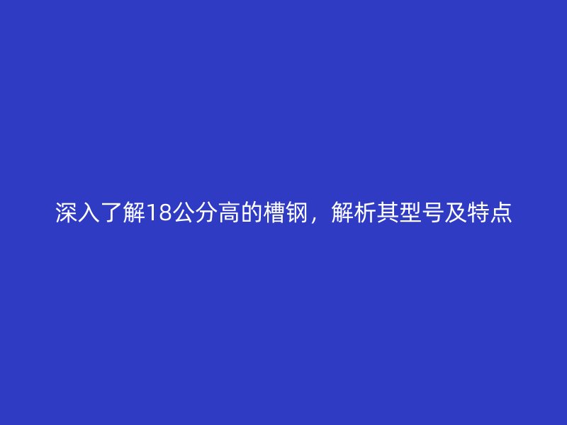 深入了解18公分高的槽鋼，解析其型號及特點