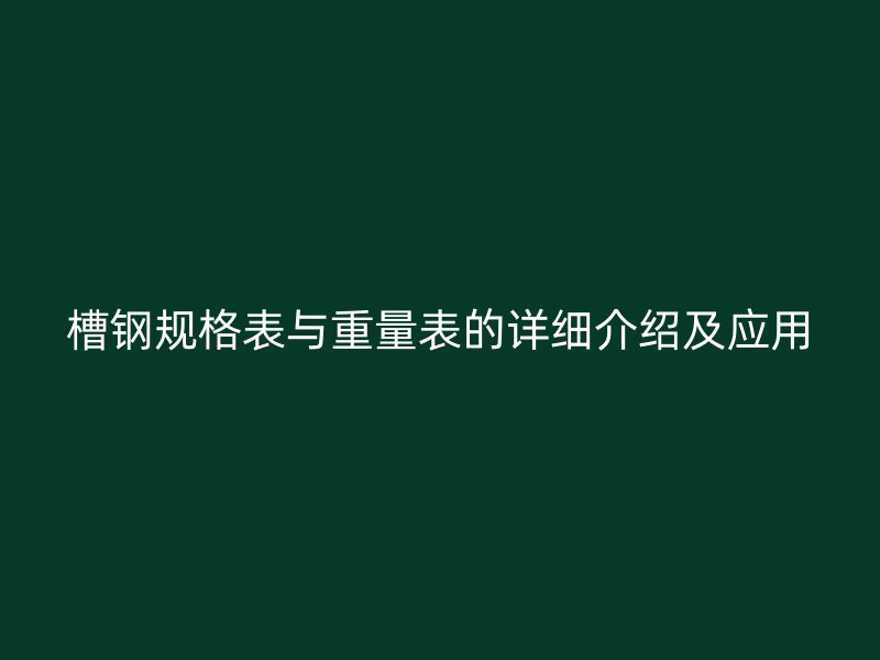 槽鋼規(guī)格表與重量表的詳細介紹及應(yīng)用