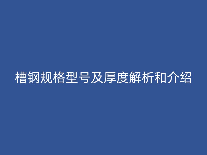 槽鋼規(guī)格型號(hào)及厚度解析和介紹
