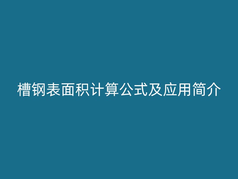 槽鋼表面積計(jì)算公式及應(yīng)用簡(jiǎn)介