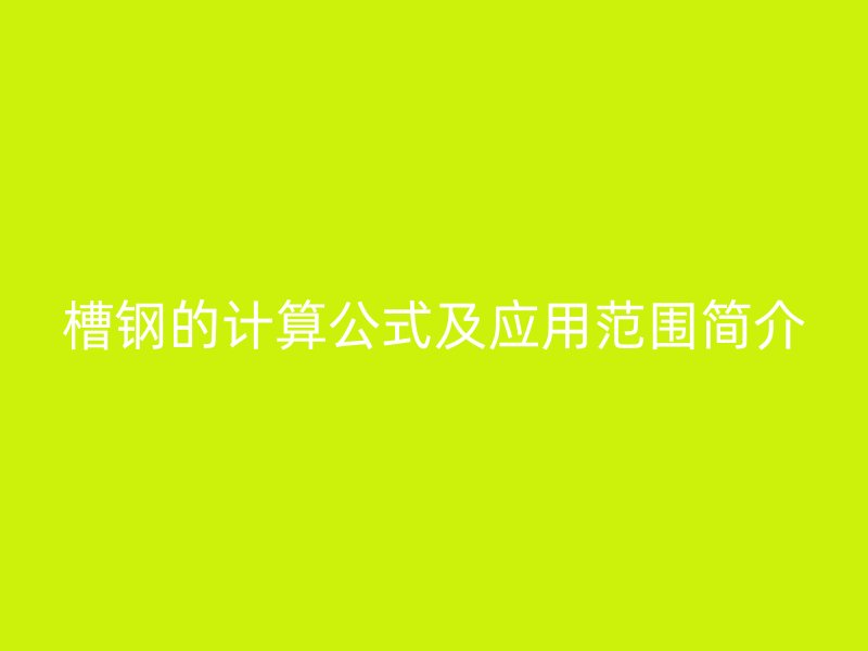槽鋼的計(jì)算公式及應(yīng)用范圍簡(jiǎn)介