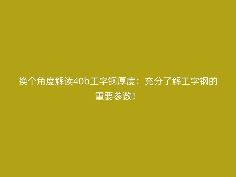 換個(gè)角度解讀40b工字鋼厚度：充分了解工字鋼的重要參數(shù)！
