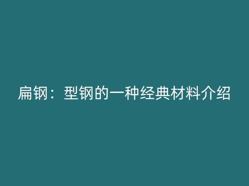 扁鋼：型鋼的一種經(jīng)典材料介紹