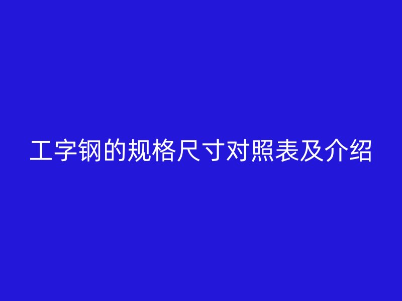 工字鋼的規(guī)格尺寸對(duì)照表及介紹