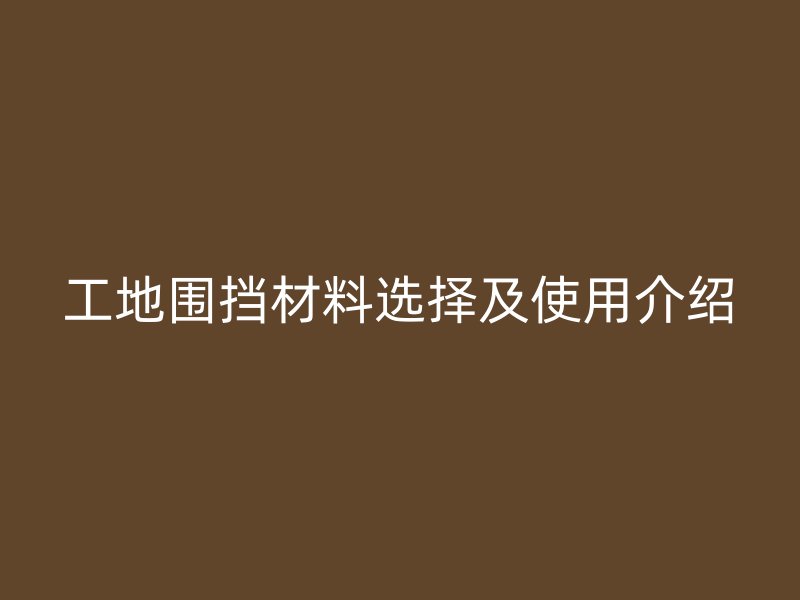 工地圍擋材料選擇及使用介紹