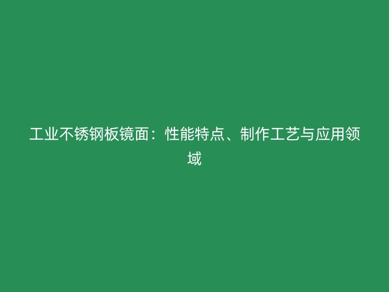 工業(yè)不銹鋼板鏡面：性能特點、制作工藝與應(yīng)用領(lǐng)域