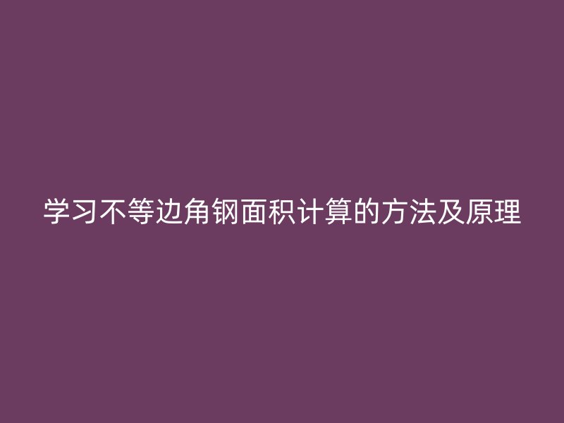 學(xué)習(xí)不等邊角鋼面積計(jì)算的方法及原理