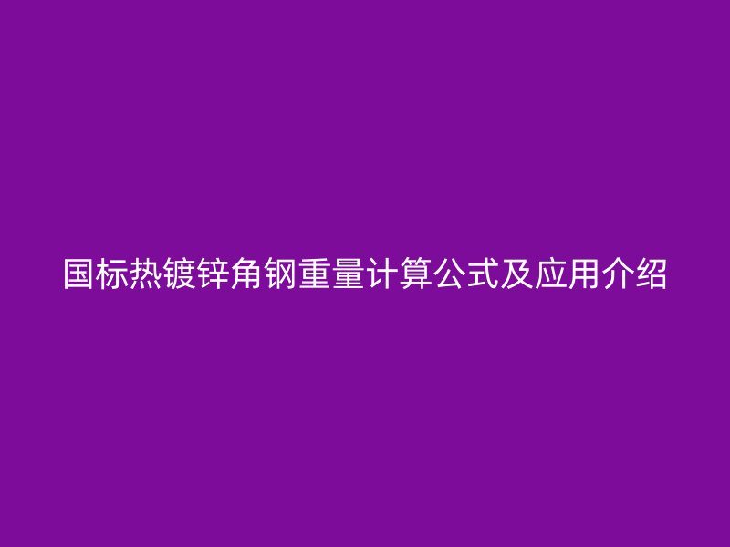 國標(biāo)熱鍍鋅角鋼重量計算公式及應(yīng)用介紹