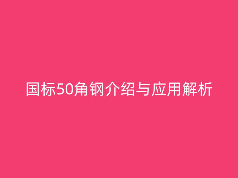 國標(biāo)50角鋼介紹與應(yīng)用解析