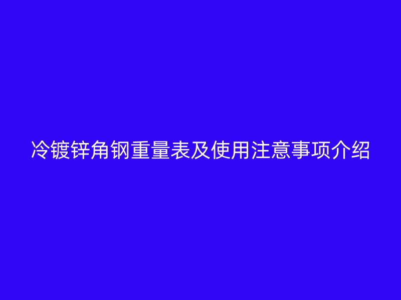冷鍍鋅角鋼重量表及使用注意事項(xiàng)介紹