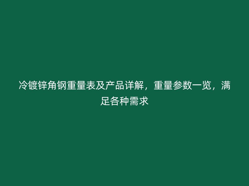 冷鍍鋅角鋼重量表及產(chǎn)品詳解，重量參數(shù)一覽，滿足各種需求