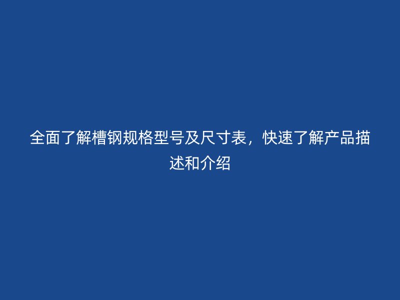 全面了解槽鋼規(guī)格型號及尺寸表，快速了解產品描述和介紹
