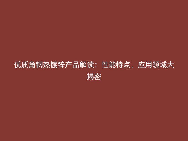 優(yōu)質(zhì)角鋼熱鍍鋅產(chǎn)品解讀：性能特點(diǎn)、應(yīng)用領(lǐng)域大揭密