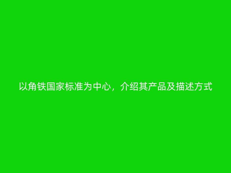 以角鐵國家標(biāo)準(zhǔn)為中心，介紹其產(chǎn)品及描述方式