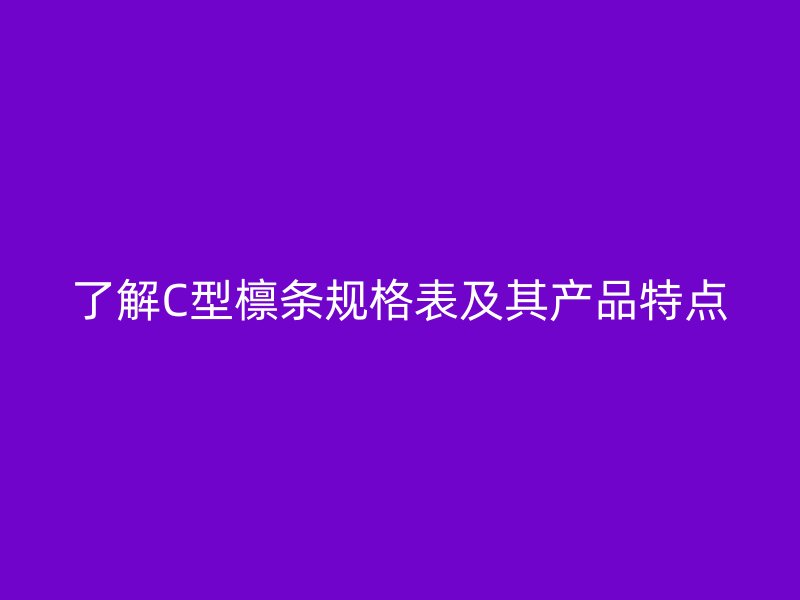 了解C型檁條規(guī)格表及其產(chǎn)品特點(diǎn)