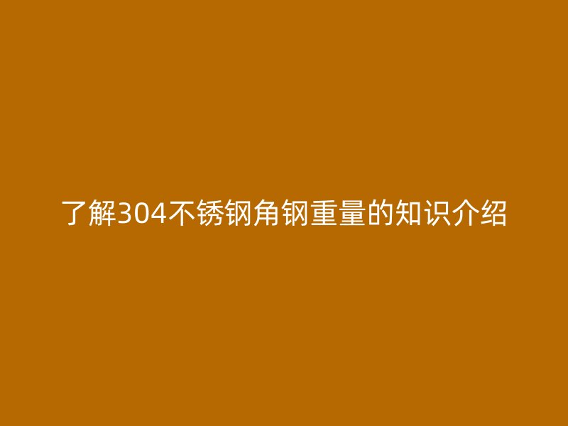 了解304不銹鋼角鋼重量的知識介紹