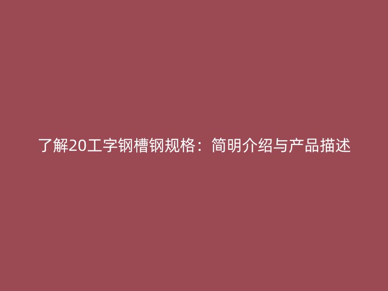 了解20工字鋼槽鋼規(guī)格：簡明介紹與產(chǎn)品描述