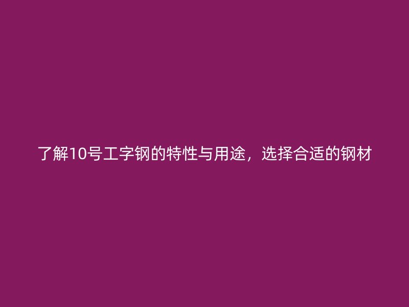 了解10號(hào)工字鋼的特性與用途，選擇合適的鋼材