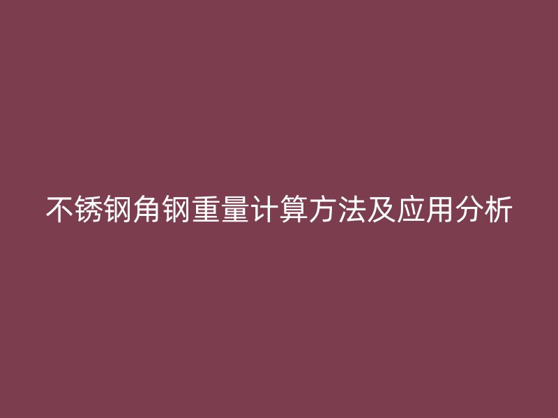不銹鋼角鋼重量計(jì)算方法及應(yīng)用分析