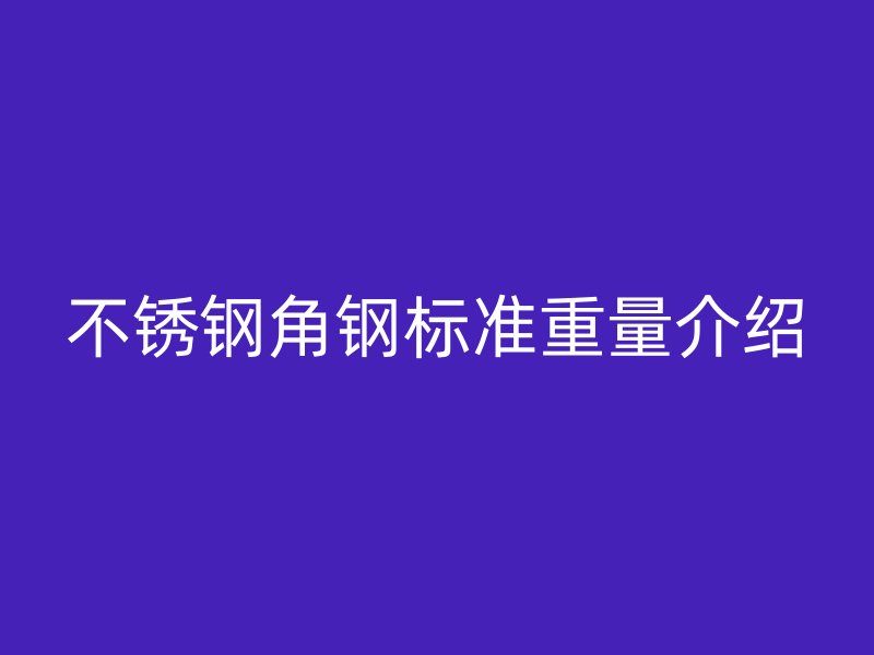 不銹鋼角鋼標準重量介紹
