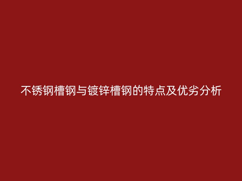 不銹鋼槽鋼與鍍鋅槽鋼的特點(diǎn)及優(yōu)劣分析