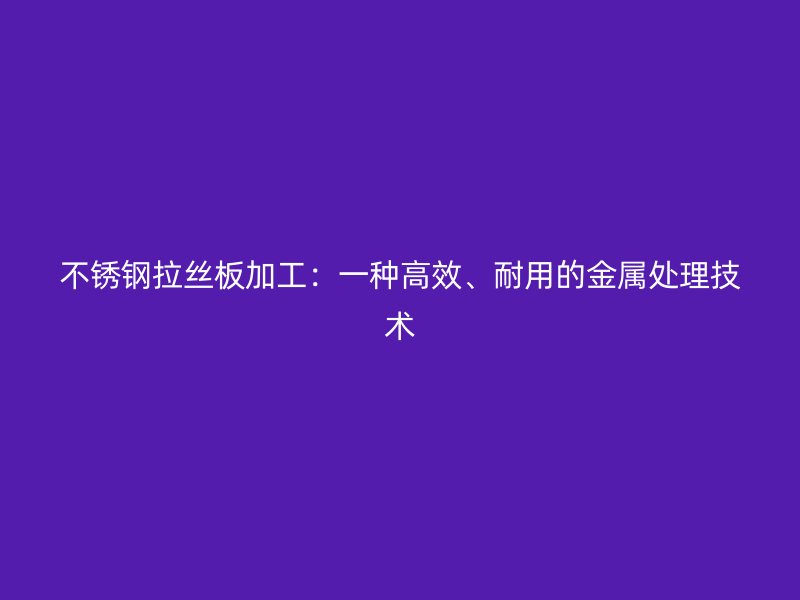 不銹鋼拉絲板加工：一種高效、耐用的金屬處理技術(shù)