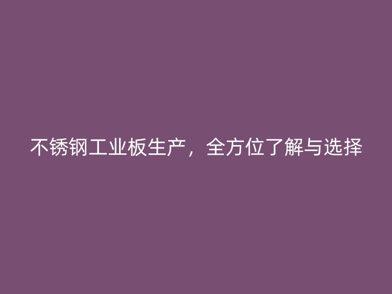 不銹鋼工業(yè)板生產(chǎn)，全方位了解與選擇