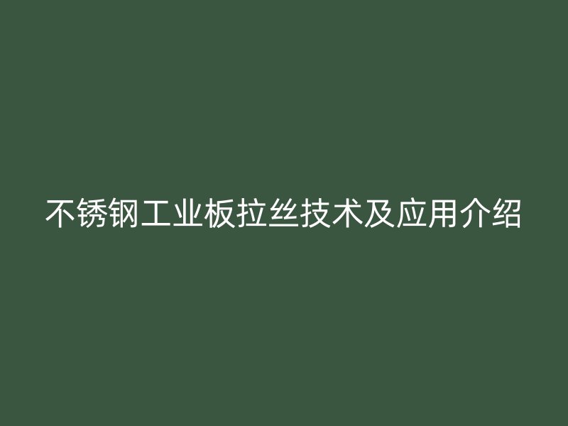 不銹鋼工業(yè)板拉絲技術(shù)及應(yīng)用介紹